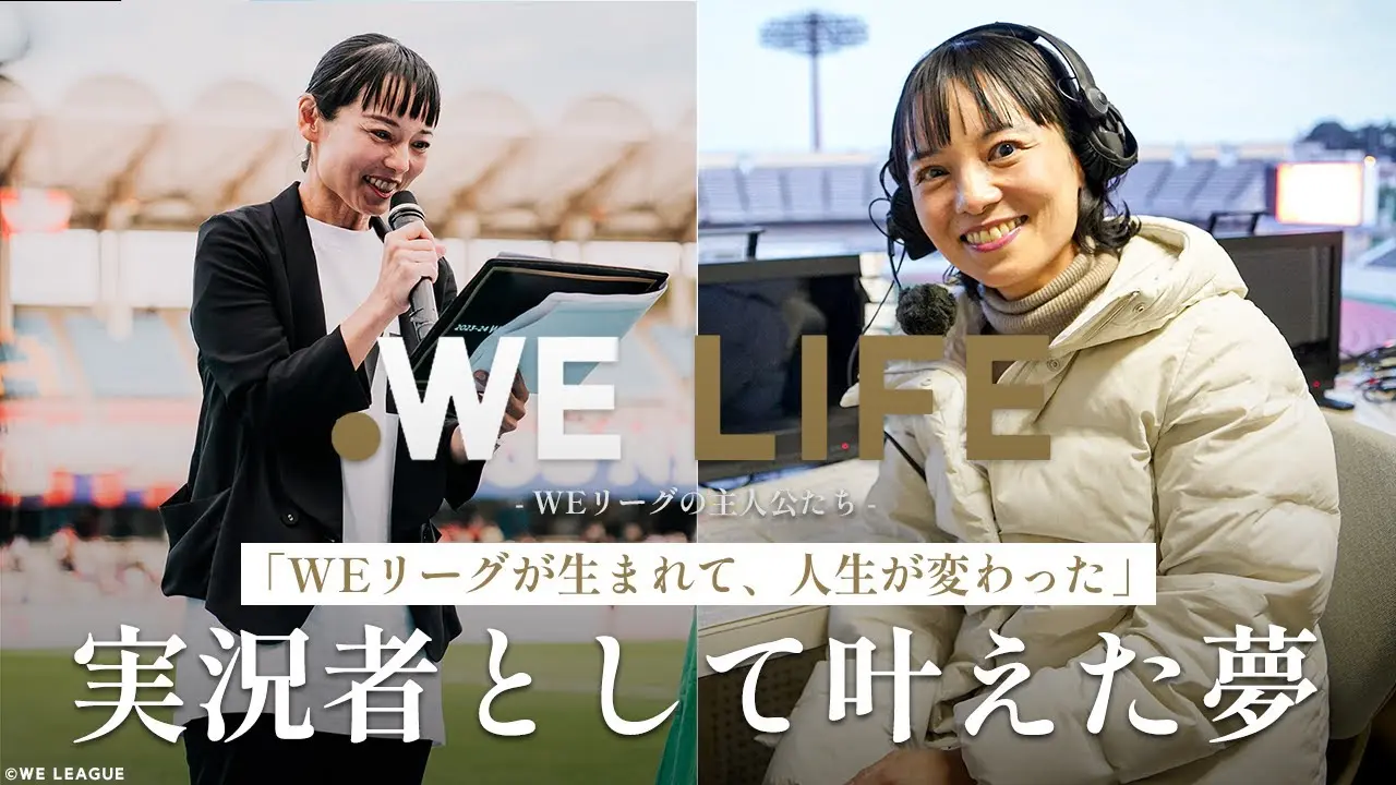 「WEリーグが生まれて、人生が変わった」 実況者として叶えた夢│WE LIFE ～WEリーグの主人公たち～