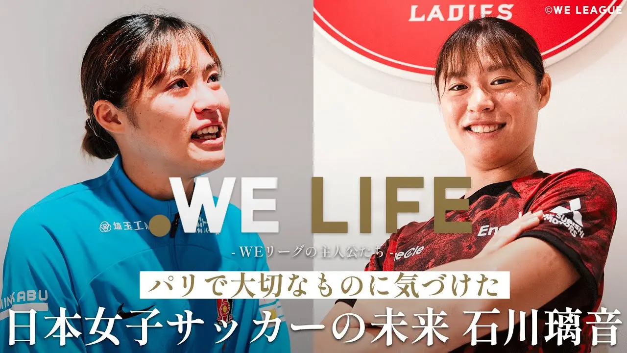 「パリで大切なものに気づけた」 日本女子サッカーの未来　石川璃音│WE LIFE ～WEリーグの主人公たち～