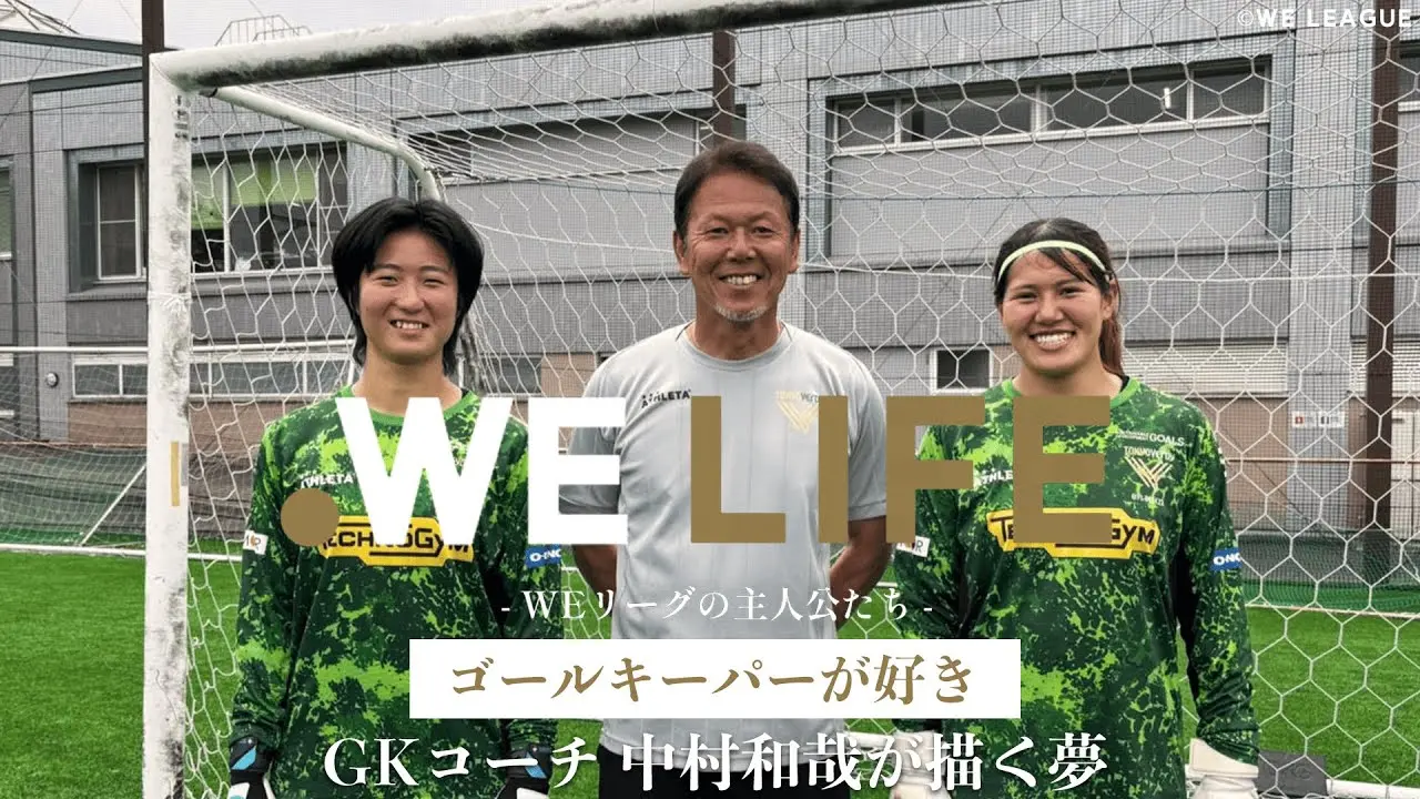 「ゴールキーパーが好き」GKコーチ中村和哉が描く夢│WE LIFE ～WEリーグの主人公たち～
